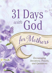 31 Days with God for Mothers: Encouraging Devotions, Prayers, and Quotations - Barbour Publishing Inc.