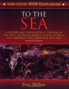 To the Sea: A History and Tour Guide of the War in the West, Sherman's March Across Georgia and Through the Carolinas, 1864-1865 (Civil War Explorer Series) - Jim Miles