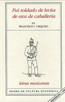 Fui Soldado de Levita de Esos de Caballeria - Francisco L. Urquizo, Arturo Uslar Pietri