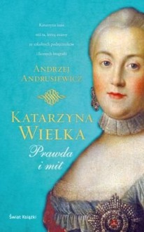 Katarzyna Wielka. Prawda i mit - Andrzej Andrusiewicz