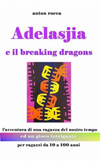 L'avventura di Adelasjia e il breaking dragons: Un thriller ed un gioco intrigante per ragazzi da 10 a 100 anni (Italian Edition) - a. fois