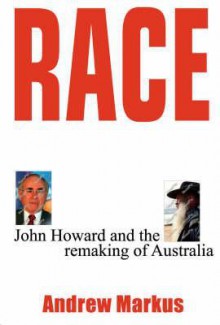 Race: John Howard and the Remaking of Australia - Andrew Markus