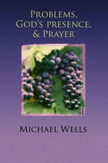 Problems, God's Presence and Prayer - Michael Wells