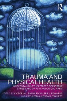 Trauma and Physical Health: Understanding the effects of extreme stress and of psychological harm - Victoria L. Banyard, Valerie J. Edwards, Kathleen Kendall-Tackett