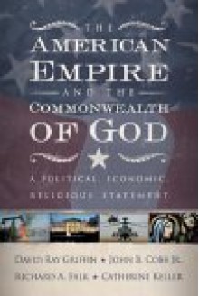 The American Empire and the Commonwealth of God: A Political, Economic, Religious Statement - John B. Cobb Jr., Richard A. Falk, David Ray Griffin, Catherine Keller