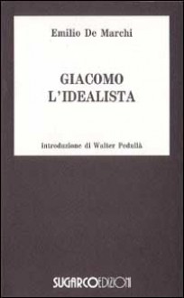 Giacomo l'idealista - Emilio De Marchi, Walter Pedullà