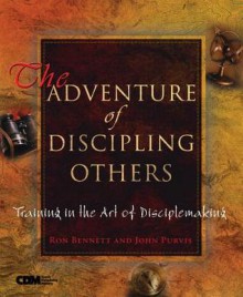 The Adventure of Discipling Others: Training in the Art of Disciplemaking - Ron Bennett, John Purvi