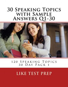 30 Speaking Topics with Sample Answers Q1-30 (120 Speaking Topics 30 Day Pack) - LIKE Test Prep