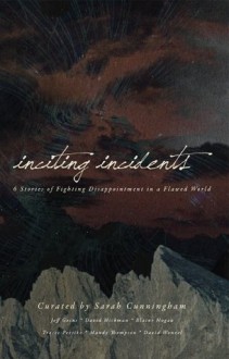 Inciting Incidents: 6 Stories of Fighting Disappointment in a Flawed World - Sarah Cunningham, David Wenzel, Jeff Goins, Mandy Thompson, Tracee Persiko, David Hickman, Blaine Hogan