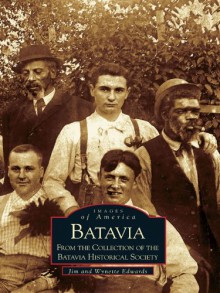 Batavia: From the Collection of the Batavia Historical Society (Images of America) - Jim Edwards, Wynette Edwards