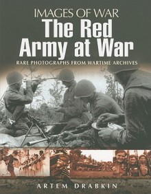 RED ARMY AT WAR: Rare Photographs From Wartime Archives (Images of War) - Artem Drabkin