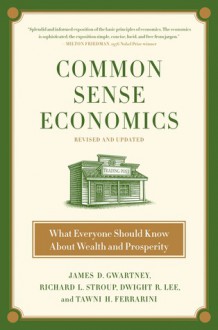 Common Sense Economics: What Everyone Should Know About Wealth and Prosperity - James D. Gwartney, Dwight Lee, Tawni H. Ferrarini