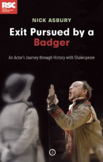 Exit Pursued by a Badger: An Actor's Journey Through History with Shakespeare - Nick Asbury