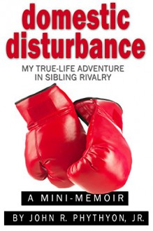 Domestic Disturbance: My True-Life Adventure in Sibling Rivalry (True-Life Adventures) - John Phythyon