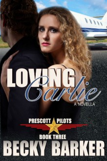 Loving Carlie (Prescott Pilots Book 3) - Becky Barker