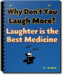 Why Don't You Laugh More? Laughter is the Best Medicine [Illustrated] - F Kuhn, Orison Swett Marden