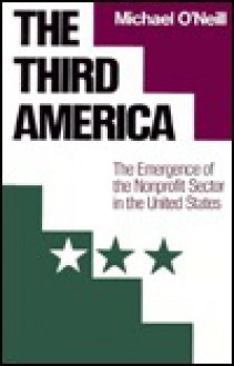 The Third America: The Emergence of the Nonprofit Sector in the United States - Michael O'Neill