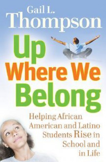 Up Where We Belong: Helping African American and Latino Students Rise in School and in Life - Gail L. Thompson