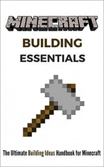 Minecraft Building Essentials: The Ultimate Building Ideas Handbook for Minecraft - Victor Lopez