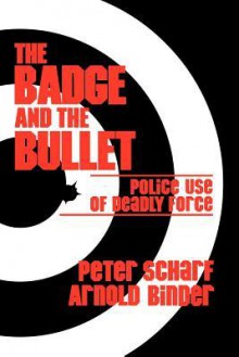 The Badge and the Bullet: Police Use of Deadly Force - Peter Scharf