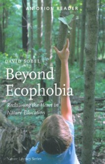 Beyond Ecophobia: Reclaiming the Heart in Nature Education (Nature Literacy Series, Vol. 1) - David Sobel, Molly Steinwald