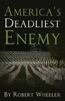 America's Deadliest Enemy - Robert Wheeler