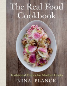 The Real Food Cookbook: Traditional Dishes for Modern Cooks - Nina Planck