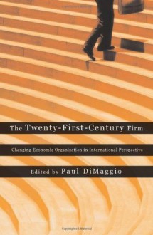 The Twenty-First-Century Firm: Changing Economic Organization in International Perspective - Edited by Paul DiMaggio, Paul DiMaggio