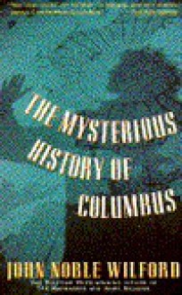 Mysterious History of Columbus: An Exploration of the Man, the Myth, the Legacy - John Noble Wilford