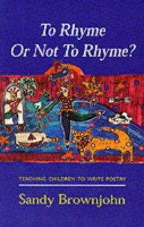 To Rhyme or Not to Rhyme?: Teaching Children to Write Poetry - Sandy Brownjohn