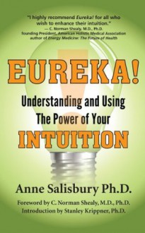 Eureka! Understanding and Using the Power of Your Intuition - Anne Salisbury, C. Norman Shealy, Stanley Krippner