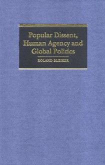 Popular Dissent, Human Agency and Global Politics - Roland Bleiker