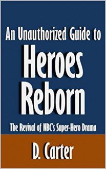 An Unauthorized Guide to Heroes Reborn: The Revival of NBC's Super-Hero Drama [Article] - D. Carter