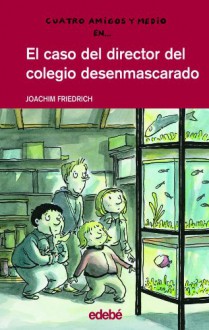 El caso del director del colegio desenmascarado / The Case of the Unmask School Director (Cuatro Amigos Y Medio/4 1/2 Friends) - Joachim Friedrich