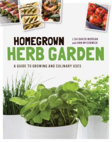 Homegrown Herb Garden: A Guide to Growing and Culinary Uses - Lisa Morgan, Ann McCormick