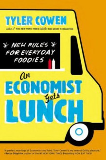 An Economist Gets Lunch: New Rules for Everyday Foodies - Tyler Cowen