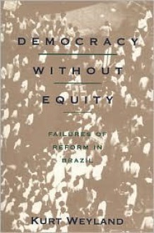 Democracy without Equity: Failures of Reform in Brazil - Kurt Weyland