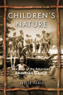 Children's Nature: The Rise of the American Summer Camp - Leslie Paris