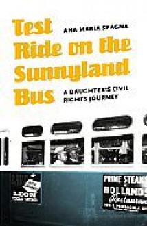 Test Ride on the Sunnyland Bus: A Daughter's Civil Rights Journey - Ana Maria Spagna