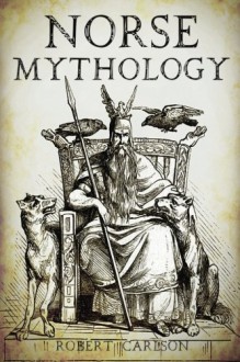 Norse Mythology: A Concise Guide to Gods, Heroes, Sagas and Beliefs of Norse Mythology - Robert Carlson