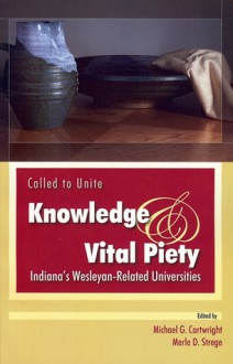 Called to Unite Knowledge & Vital Piety Indiana's Wesleyan-Related Universities - Michael G. Cartwright, Merle D. Strege