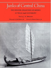 Junks of Central China: The Spencer Collection of Models at Texas A&M University - Joseph Earle Spencer, Jim Bones, Edwin J. Doran