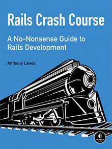 Rails Crash Course: A No-Nonsense Guide to Rails Development - Anthony Lewis