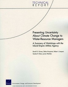 Presenting Uncertainty about Climate Change to Water-Resource Anagers: A Summary of Workshops with the Inland Empire Utilities Agency - Rand Corporation Staff, Robert J. Lempert