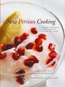 New Persian Cooking: A Fresh Approach to the Classic Cuisine of Iran - Jila Dana-Haeri, Shahrzad Ghorashian, Jason Lowe