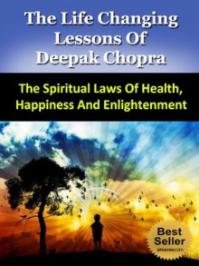 The Life Changing Lessons of Deepak Chopra - The Spiritual Laws of Health, Happiness And Enlightenment (Buddha, The Seven Spiritual Laws of Success, Super Brain, The Book Of Secrets) - Steven Nash