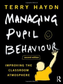 Managing Pupil Behaviour: Improving the classroom atmosphere - Terry Haydn