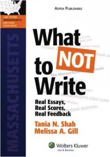 What NOT To Write: Real Essays, Real Scores, Real Feedback. Massachusetts Bar Exam Essay Book (Bar Review Series) - Tania N. Shah, Melissa A. Gill