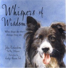 Whispers of Wisdom: Why Dogs Do the Things They Do - John Richardson