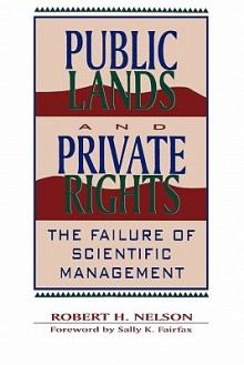 Public Lands and Private Rights: The Failure of Scientific Management - Robert H. Nelson